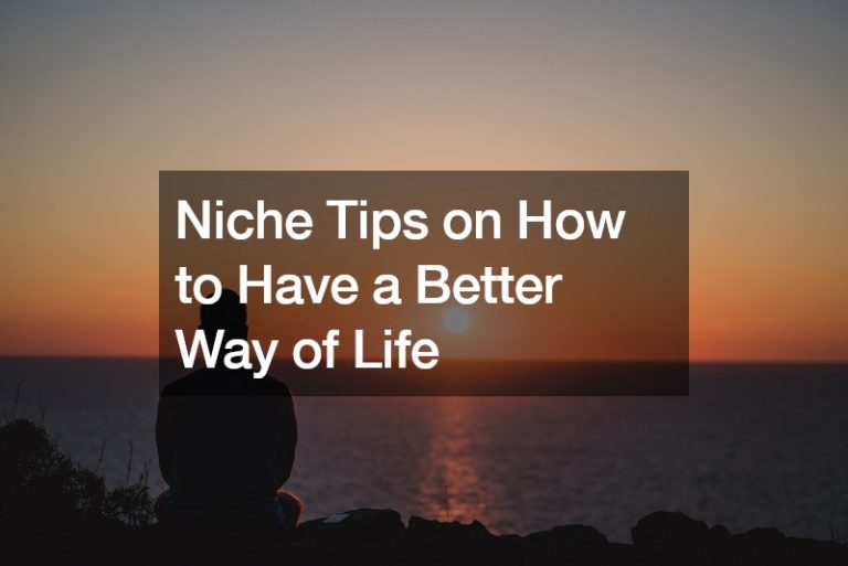 Niche Tips on How to Have a Better Way of Life