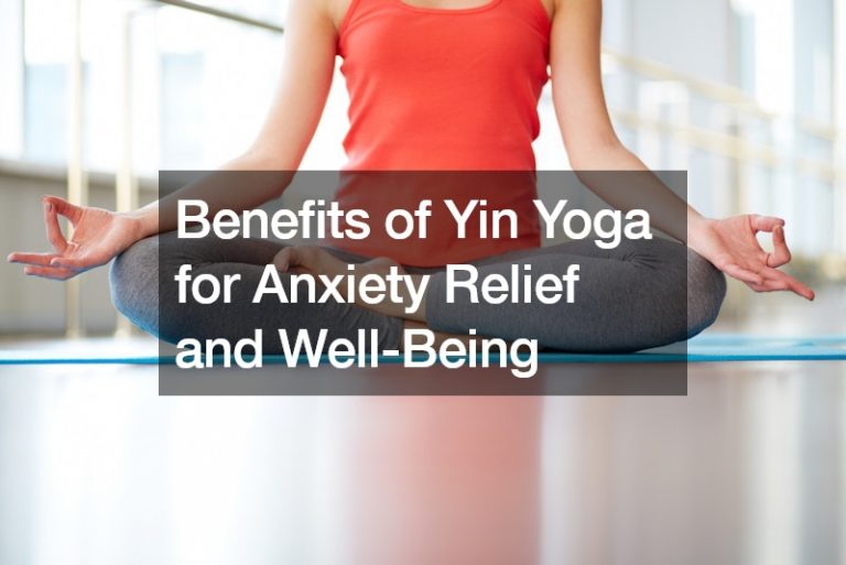 Benefits of Yin Yoga for Anxiety Relief and Well-Being